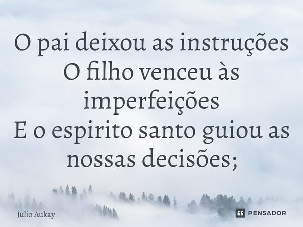 ⁠O pai deixou as instruções O filho venceu às imperfeições E o espirito santo guiou as nossas decisões;... Frase de Julio Aukay.