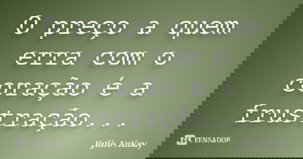 O preço a quem erra com o coração é a frustração...... Frase de Julio Aukay.
