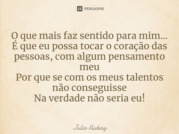 ⁠O que mais faz sentido para mim...
É que eu possa tocar o coração das pessoas, com algum pensamento meu
Por que se com os meus talentos não conseguisse
Na verd... Frase de Julio Aukay.