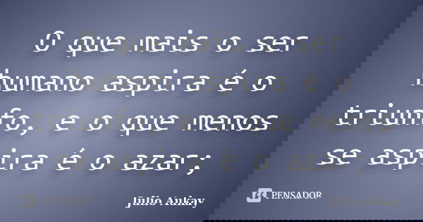 O que mais o ser humano aspira é o triunfo, e o que menos se aspira é o azar;... Frase de Julio Aukay.