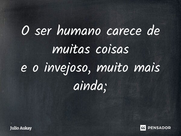 ⁠O ser humano carece de muitas coisas e o invejoso, muito mais ainda;... Frase de Julio Aukay.