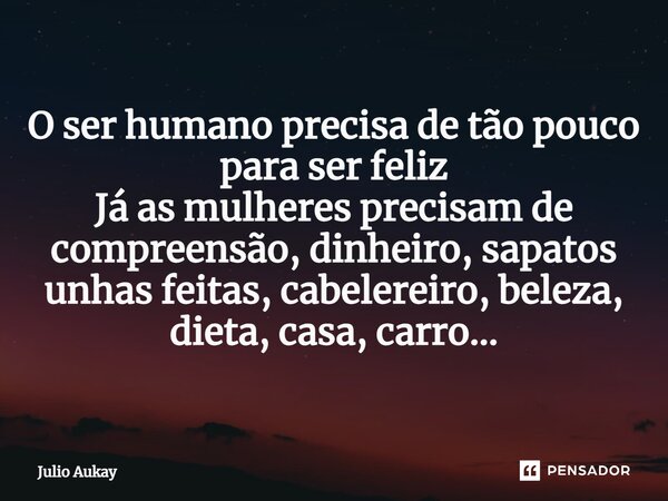 ⁠ O ser humano precisa de tão pouco para ser feliz Já as mulheres precisam de compreensão, dinheiro, sapatos unhas feitas, cabelereiro, beleza, dieta, casa, car... Frase de Julio Aukay.