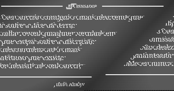 O seu sorriso contagia o mais descrente que haja sobre a face da terra; O seu olhar revela qualquer verdade em omissão que esteja sobre a discrição; Sua beleza ... Frase de Julio Aukay.