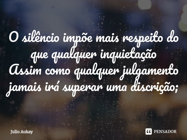 ⁠O silêncio impõe mais respeito do que qualquer inquietação
Assim como qualquer julgamento jamais irá superar uma discrição;... Frase de Julio Aukay.