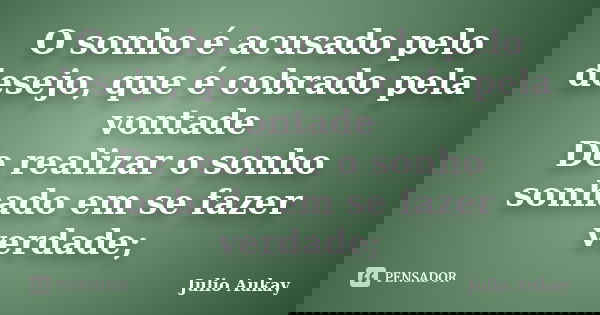 O sonho é acusado pelo desejo, que é cobrado pela vontade De realizar o sonho sonhado em se fazer verdade;... Frase de Julio Aukay.