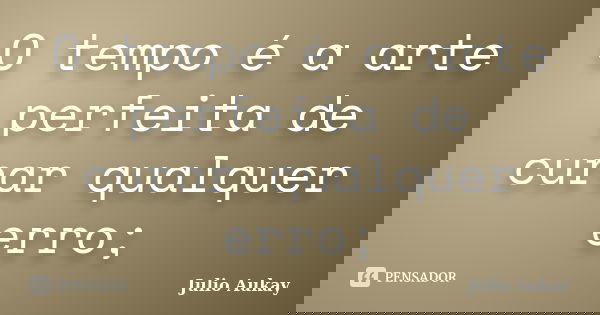O tempo é a arte perfeita de curar qualquer erro;... Frase de Julio Aukay.