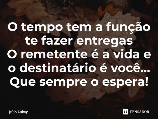 ⁠O tempo tem a função te fazer entregas
O remetente é a vida e o destinatário é você... Que sempre o espera!... Frase de Julio Aukay.
