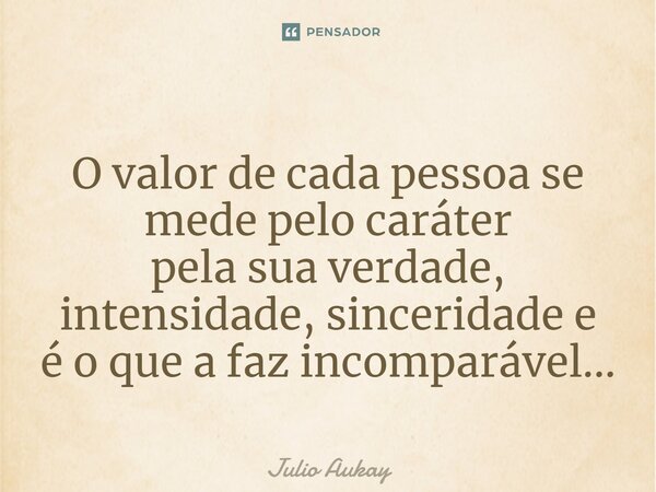 ⁠O valor de cada pessoa se mede pelo caráter pela sua verdade, intensidade, sinceridade e é o que a faz incomparável...... Frase de Julio Aukay.