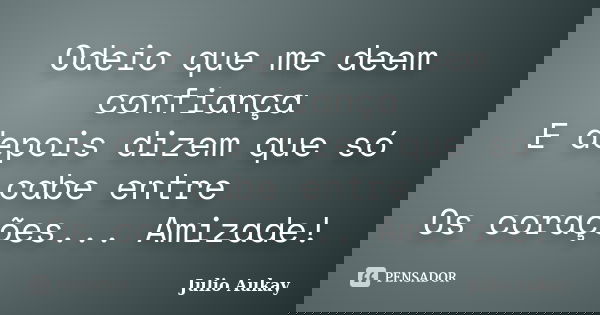 Odeio que me deem confiança E depois dizem que só cabe entre Os corações... Amizade!... Frase de Julio Aukay.