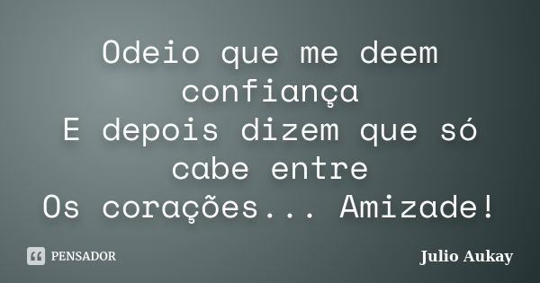 Odeio que me deem confiança E depois dizem que só cabe entre Os corações... Amizade!... Frase de Julio Aukay.