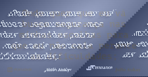 Onde quer que eu vá busco segurança nas minhas escolhas para que eu não caia perante as dificuldades;... Frase de julio aukay.
