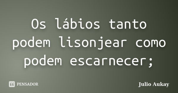 Os lábios tanto podem lisonjear como podem escarnecer;... Frase de julio Aukay.