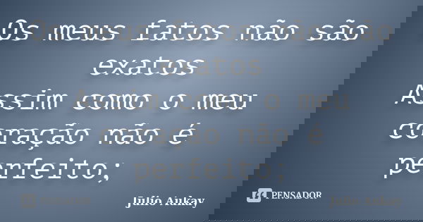 Os meus fatos não são exatos Assim como o meu coração não é perfeito;... Frase de Julio Aukay.