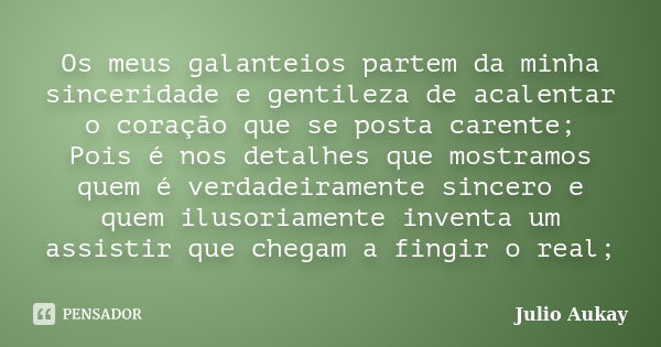 Os meus galanteios partem da minha sinceridade e gentileza de acalentar o coração que se posta carente; Pois é nos detalhes que mostramos quem é verdadeiramente... Frase de Julio Aukay.