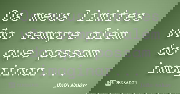 Os meus limites vão sempre além do que possam imaginar...... Frase de Julio Aukay.