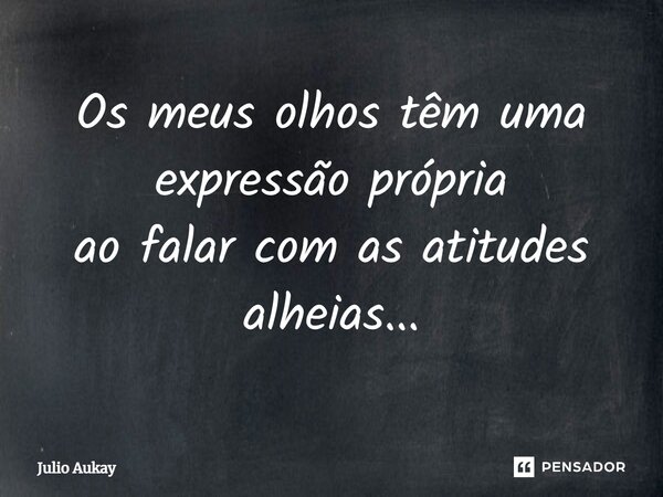 ⁠Os meus olhos têm uma expressão própria ao falar com as atitudes alheias...... Frase de Julio Aukay.