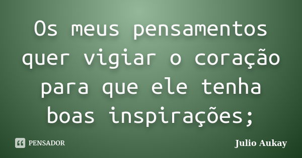 Os meus pensamentos quer vigiar o coração para que ele tenha boas inspirações;... Frase de julio aukay.