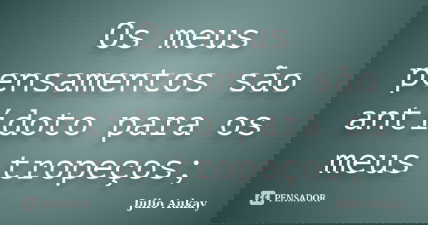 Os meus pensamentos são antídoto para os meus tropeços;... Frase de Julio Aukay.