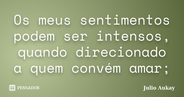 Os meus sentimentos podem ser intensos, quando direcionado a quem convém amar;... Frase de julio Aukay.