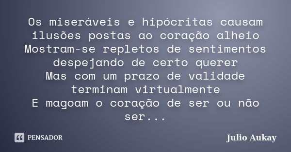 Os miseráveis e hipócritas causam ilusões postas ao coração alheio Mostram-se repletos de sentimentos despejando de certo querer Mas com um prazo de validade te... Frase de Julio Aukay.