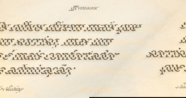 Os olhos dizem mais que um sorriso, mas um sorriso é mais confortador que a admiração;... Frase de Julio Aukay.