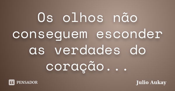 Os olhos não conseguem esconder as verdades do coração...... Frase de Julio Aukay.