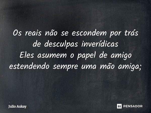 ⁠Os reais não se escondem por trás de desculpas inverídicas Eles asumem o papel de amigo estendendo sempre uma mão amiga;... Frase de Julio Aukay.