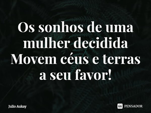 ⁠Os sonhos de uma mulher decidida Movem céus e terras a seu favor!... Frase de Julio Aukay.