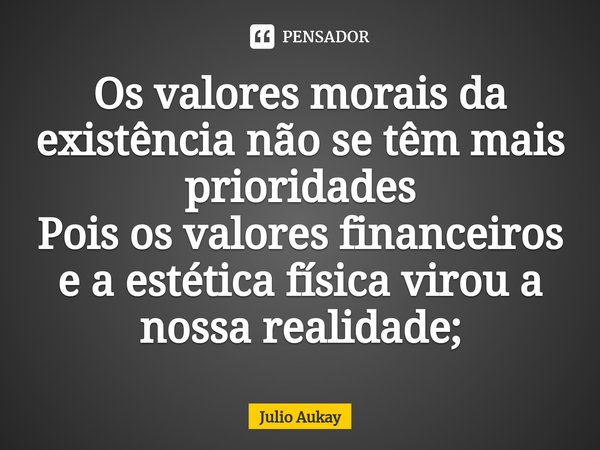 ⁠Os valores morais da existência não se têm mais prioridades
Pois os valores financeiros e a estética física virou a nossa realidade;... Frase de Julio Aukay.