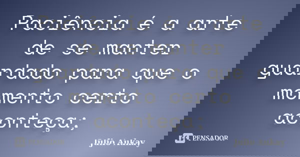 Paciência é a arte de se manter guardado para que o momento certo aconteça;... Frase de julio Aukay.