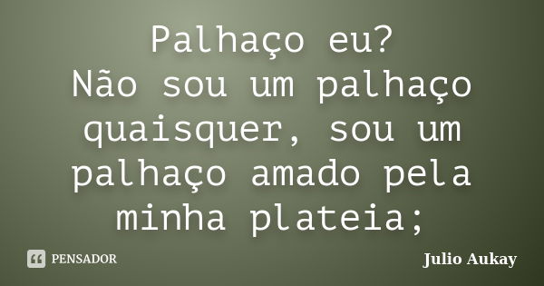 Palhaço eu? Não sou um palhaço quaisquer, sou um palhaço amado pela minha plateia;... Frase de Julio Aukay.