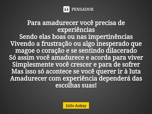 ⁠Para amadurecer você precisa de experiências
Sendo elas boas ou nas impertinências
Vivendo a frustração ou algo inesperado que magoe o coração e se sentindo di... Frase de Julio Aukay.