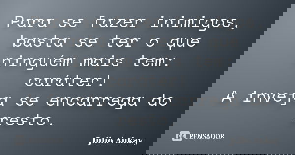 Para se fazer inimigos, basta se ter o que ninguém mais tem: caráter! A inveja se encarrega do resto.... Frase de Julio Aukay.