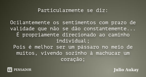 Particularmente se diz: Ocilantemente os sentimentos com prazo de validade que não se dão constantemente... É propriamente direcionado ao caminho individual; Po... Frase de Julio Aukay.