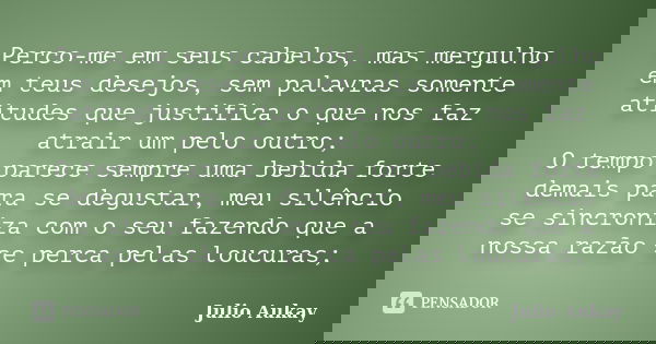 Perco-me em seus cabelos, mas mergulho em teus desejos, sem palavras somente atitudes que justifica o que nos faz atrair um pelo outro; O tempo parece sempre um... Frase de Julio Aukay.
