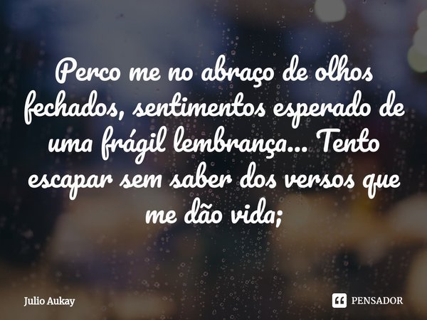 ⁠Perco me no abraço de olhos fechados, sentimentos esperado de uma frágil lembrança... Tento escapar sem saber dos versos que me dão vida;... Frase de Julio Aukay.