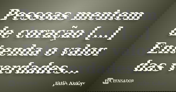 Pessoas mentem de coração [...] Entenda o valor das verdades...... Frase de Julio Aukay.