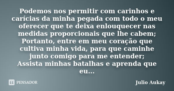 Podemos nos permitir com carinhos e carícias da minha pegada com todo o meu oferecer que te deixa enlouquecer nas medidas proporcionais que lhe cabem; Portanto,... Frase de Julio Aukay.