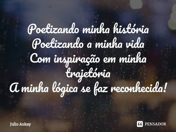 ⁠Poetizando minha história
Poetizando a minha vida
Com inspiração em minha trajetória
A minha lógica se faz reconhecida!... Frase de Julio Aukay.
