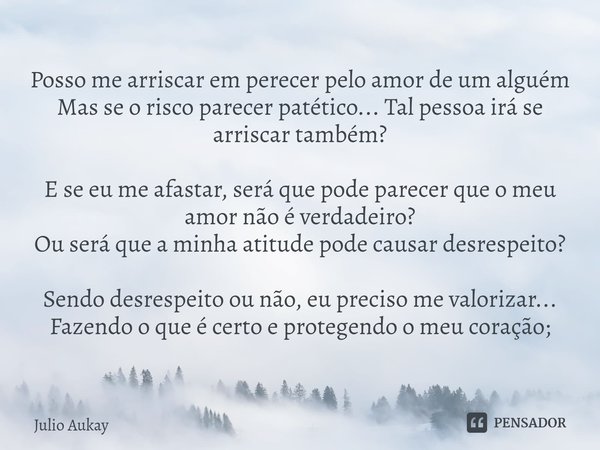 ⁠Posso me arriscar em perecer pelo amor de um alguém
Mas se o risco parecer patético... Tal pessoa irá se arriscar também? E se eu me afastar, será que pode par... Frase de Julio Aukay.