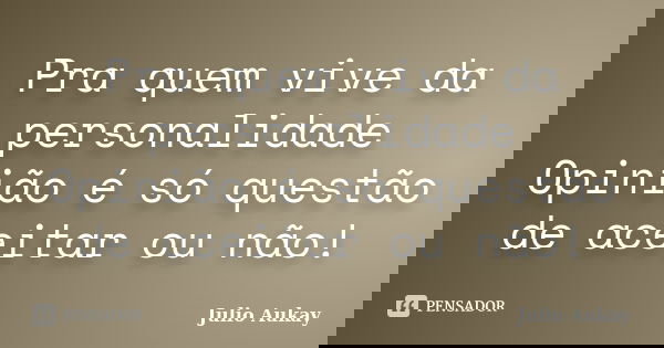 Pra quem vive da personalidade Opinião é só questão de aceitar ou não!... Frase de Julio Aukay.