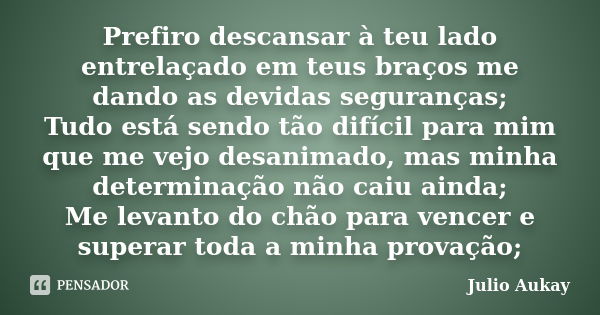 Prefiro descansar à teu lado entrelaçado em teus braços me dando as devidas seguranças; Tudo está sendo tão difícil para mim que me vejo desanimado, mas minha d... Frase de Julio Aukay.