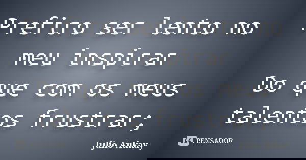 Prefiro ser lento no meu inspirar Do que com os meus talentos frustrar;... Frase de Julio Aukay.