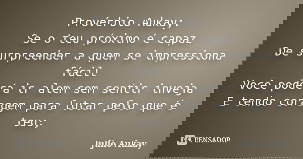 Provérbio Aukay: Se o teu próximo é capaz De surpreender a quem se impressiona fácil Você poderá ir alem sem sentir inveja E tendo coragem para lutar pelo que é... Frase de Julio Aukay.