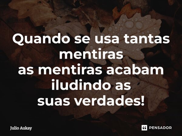 ⁠Quando se usa tantas mentiras as mentiras acabam iludindo as suas verdades!... Frase de Julio Aukay.