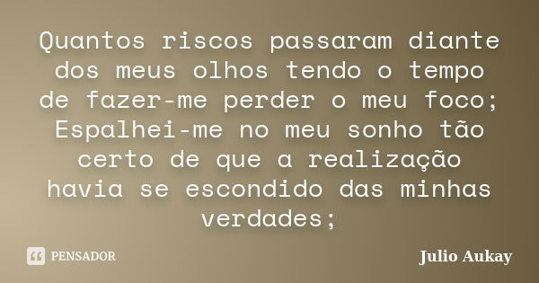 Quantos riscos passaram diante dos meus olhos tendo o tempo de fazer-me perder o meu foco; Espalhei-me no meu sonho tão certo de que a realização havia se escon... Frase de Julio Aukay.