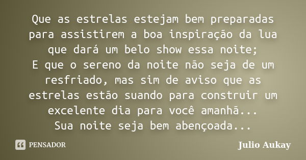 Que as estrelas estejam bem preparadas para assistirem a boa inspiração da lua que dará um belo show essa noite; E que o sereno da noite não seja de um resfriad... Frase de Julio Aukay.