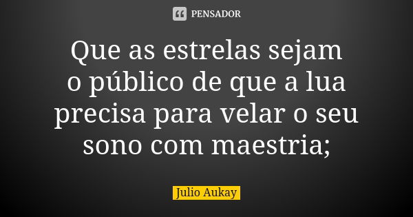 Que as estrelas sejam o público de que a lua precisa para velar o seu sono com maestria;... Frase de Julio Aukay.