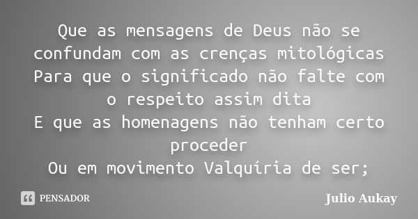 Que as mensagens de Deus não se confundam com as crenças mitológicas Para que o significado não falte com o respeito assim dita E que as homenagens não tenham c... Frase de Julio Aukay.