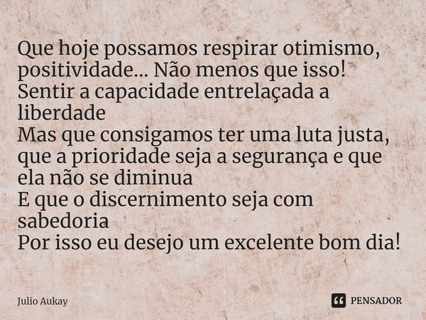 ⁠⁠Que hoje possamos respirar otimismo, positividade... Não menos que isso!
Sentir a capacidade entrelaçada a liberdade
Mas que consigamos ter uma luta justa, qu... Frase de Julio Aukay.